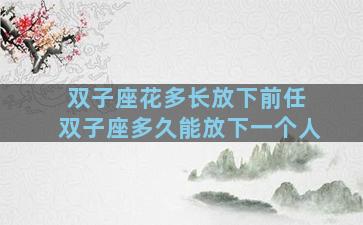 双子座花多长放下前任 双子座多久能放下一个人